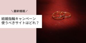 結婚指輪・婚約指輪探しのキャンペーン最新情報