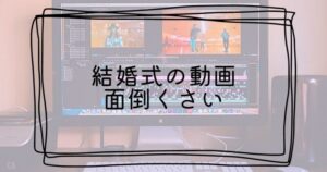 結婚式の動画面倒くさいTop